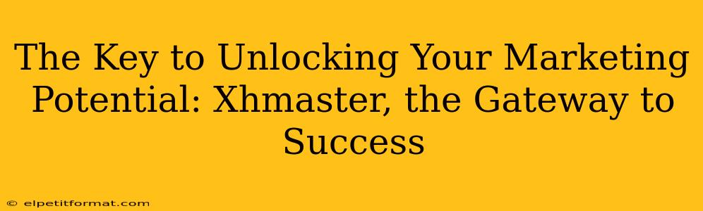 The Key to Unlocking Your Marketing Potential: Xhmaster, the Gateway to Success