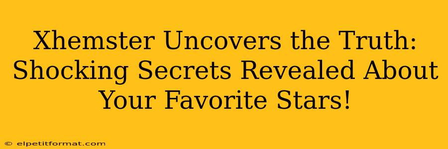 Xhemster Uncovers the Truth: Shocking Secrets Revealed About Your Favorite Stars!