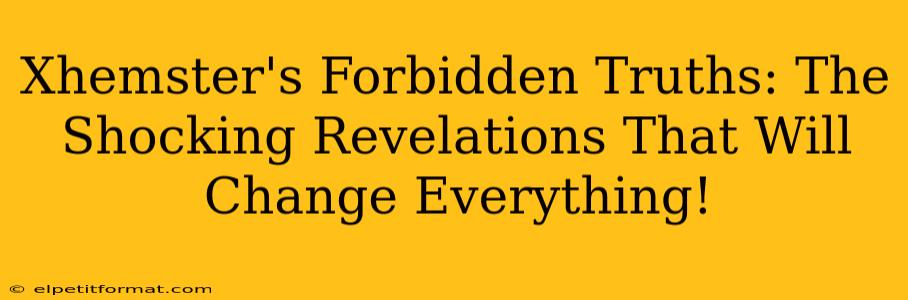 Xhemster's Forbidden Truths: The Shocking Revelations That Will Change Everything!